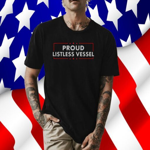 Listless Vessel And Proud Of It 2024 USA Flag Pro Trump Shirt