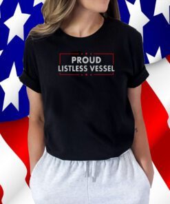 Listless Vessel And Proud Of It 2024 USA Flag Pro Trump Shirt