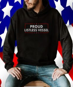 Listless Vessel And Proud Of It 2024 USA Flag Pro Trump Shirt