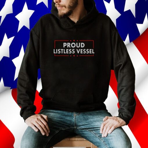 Listless Vessel And Proud Of It 2024 USA Flag Pro Trump Shirt