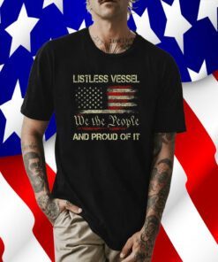Listless Vessel And Proud Of It 2024 USA Flag Pro Trump Premium Tee Shirt
