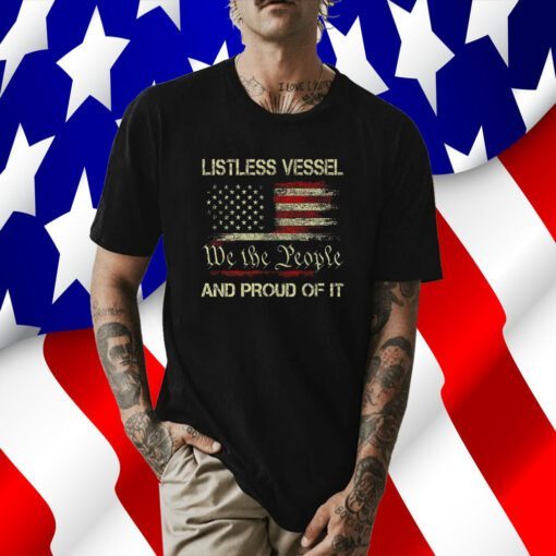 Listless Vessel And Proud Of It 2024 USA Flag Pro Trump Premium Tee Shirt