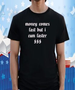 Money Comes Fast But I Cum Faster Shirt T-Shirt