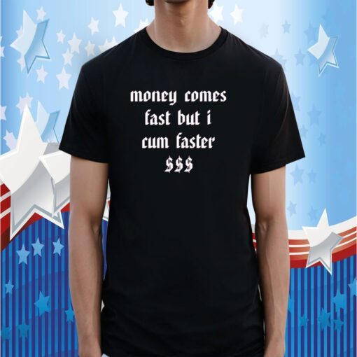 Money Comes Fast But I Cum Faster Shirt T-Shirt