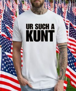 Ur Such A Kunt T-Shirt