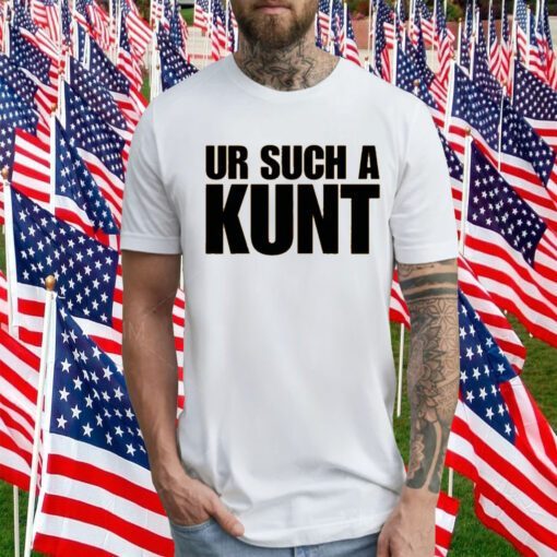 Ur Such A Kunt T-Shirt