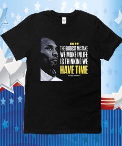 Kobe Bryant The Biggest Mistake We Make In Life Is Thinking We Have Time T Shirt