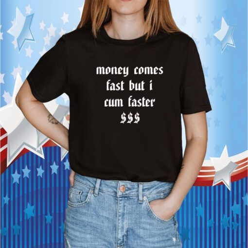 Money Comes Fast But I Cum Faster Shirt T-Shirt