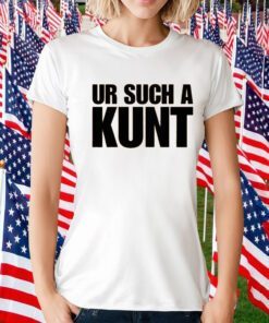 Ur Such A Kunt T-Shirt