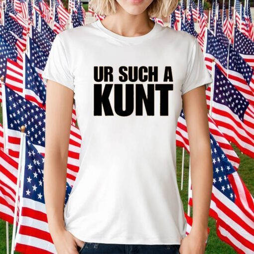 Ur Such A Kunt T-Shirt