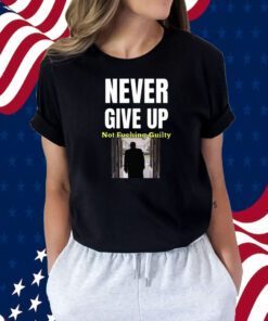 Trump Never Give Up Not Fucking Guilty TShirt