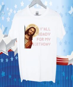 Y’all ready for my birthday – Jesus’s birthday, Christmas day gift shirt