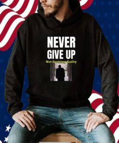 Trump Never Give Up Not Fucking Guilty TShirt