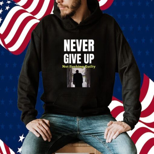 Trump Never Give Up Not Fucking Guilty TShirt