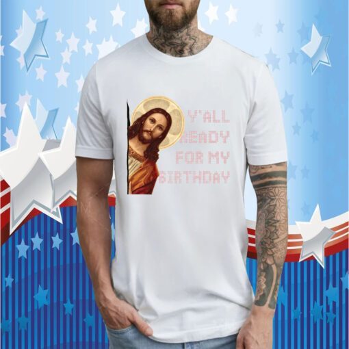 Y’all ready for my birthday – Jesus’s birthday, Christmas day gift shirt