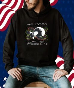 Houston I Am The Problem Tee Shirt