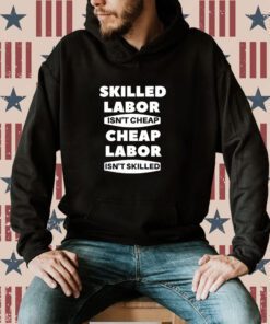 Corner Skilled Labour Isn't Cheap Cheap Labour Isn't Killed T-Shirt
