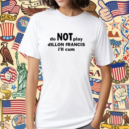 Dillon Francis Do Not Play Dillon Francis I’ll Cum Shirt