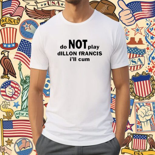 Dillon Francis Do Not Play Dillon Francis I’ll Cum Shirt