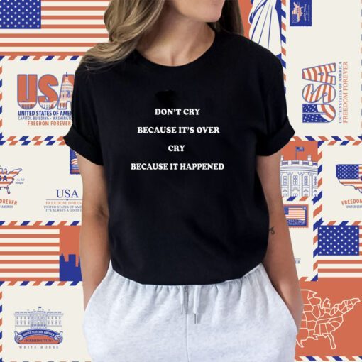 Don’t Cry Because It’s Over Cry Because It Happened Unisex Shirt