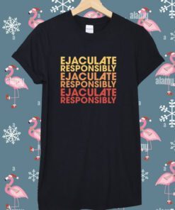 Ejaculate Responsibly Tee Shirt