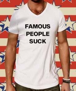 Famous People Suck Shirt