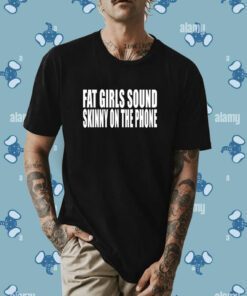 Fat Girls Sound Skinny On The Phone T-Shirt