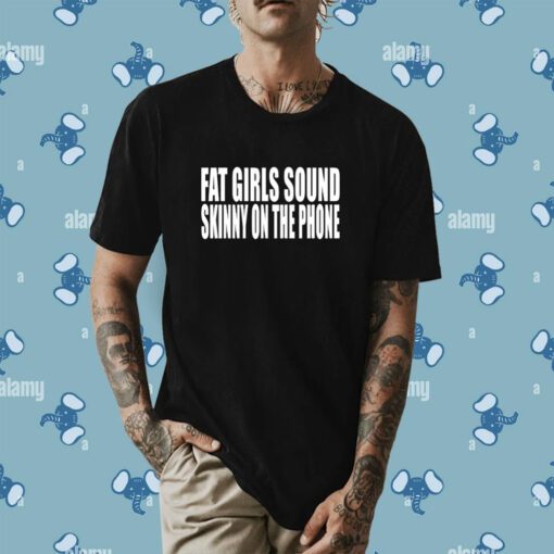 Fat Girls Sound Skinny On The Phone T-Shirt