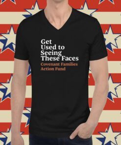Get Used To Seeing These Faces Covenant Families Action Fund T-Shirt