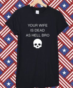 Grace Freud Your Wife Is Dead As Hell Bro T-Shirt