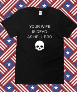 Grace Freud Your Wife Is Dead As Hell Bro T-Shirt