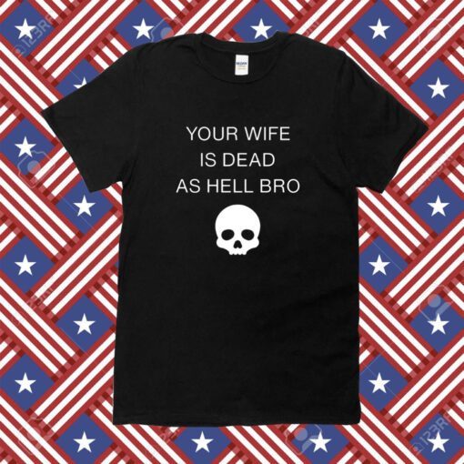 Grace Freud Your Wife Is Dead As Hell Bro T-Shirt