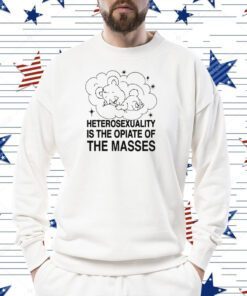 Heterosexuality Is The Opiate Of The Masses Shirt