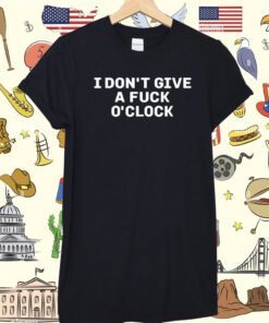 I Don't Give A Fuck O'clock Shirt