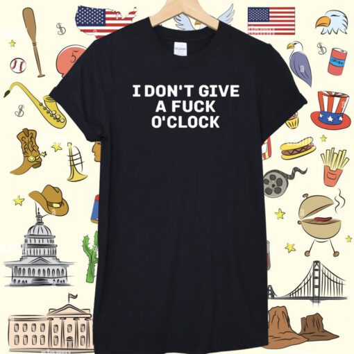 I Don't Give A Fuck O'clock Shirt