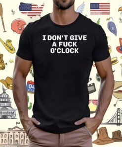 I Don't Give A Fuck O'clock Shirt