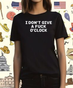 I Don't Give A Fuck O'clock Shirt