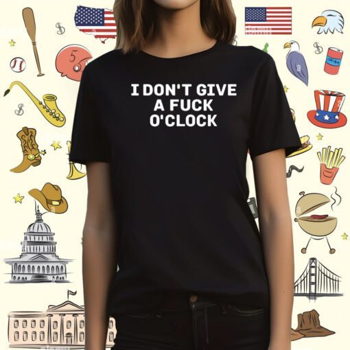 I Don't Give A Fuck O'clock Shirt