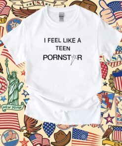 I Feel Like A Teen Pornstar Shirt