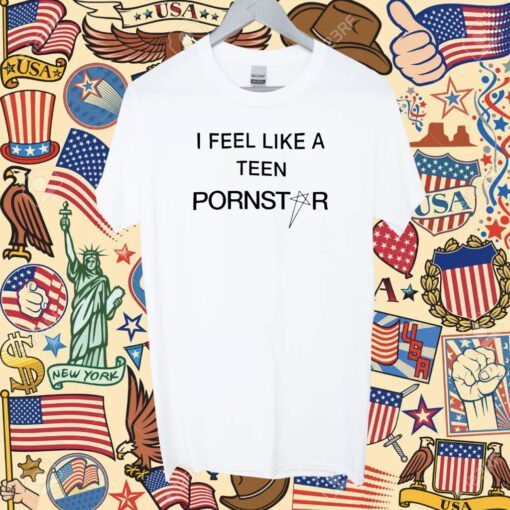 I Feel Like A Teen Pornstar Shirt