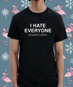 I Hate Everyone Stupid Cunt Shirt