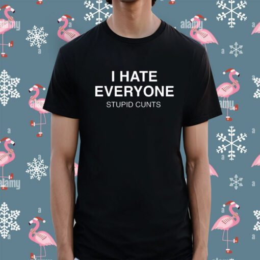 I Hate Everyone Stupid Cunt Shirt