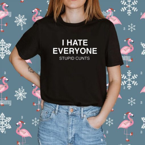 I Hate Everyone Stupid Cunt Shirt