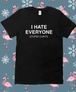 I Hate Everyone Stupid Cunt Shirt