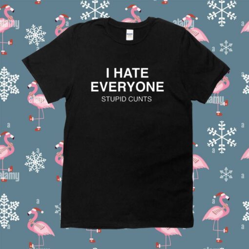 I Hate Everyone Stupid Cunt Shirt