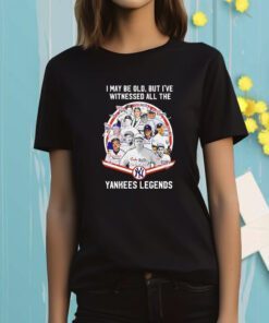 I May Be Old But Ive Witnessed All The New York Yankees Legends Signatures TShirt