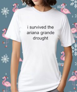 I Survived The Ariana Grande Drought Tee Shirt