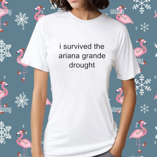 I Survived The Ariana Grande Drought Tee Shirt