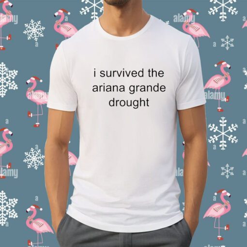 I Survived The Ariana Grande Drought Tee Shirt