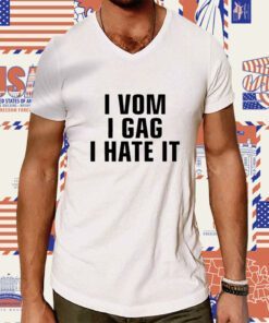 I Vom I Gag I Hate It Shirt